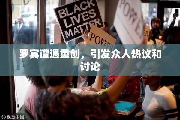 罗宾遭遇重创，引发众人热议和讨论