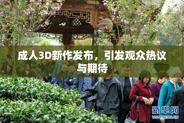 成人3D新作发布，引发观众热议与期待
