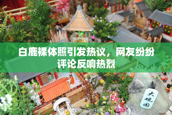白鹿裸体照引发热议，网友纷纷评论反响热烈