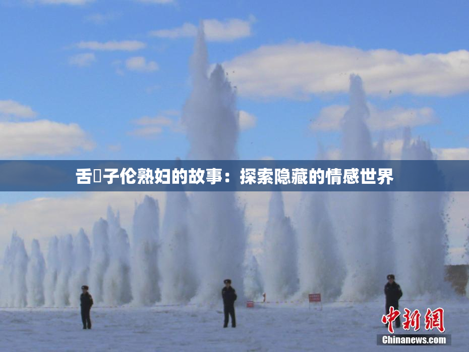 舌乚子伦熟妇的故事：探索隐藏的情感世界