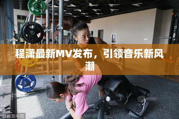 程潇最新MV发布，引领音乐新风潮