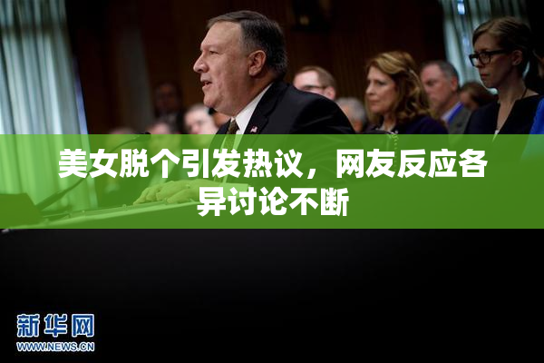 美女脱个引发热议，网友反应各异讨论不断