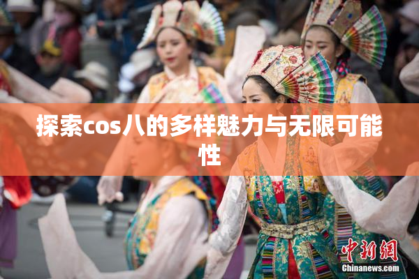探索cos八的多样魅力与无限可能性