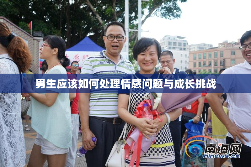 男生应该如何处理情感问题与成长挑战