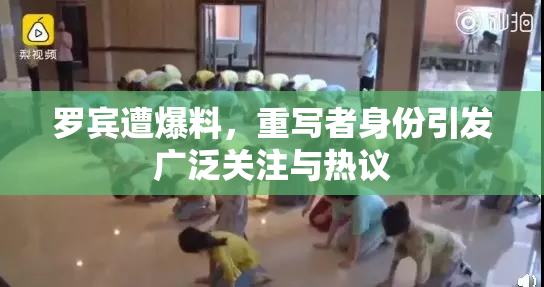 罗宾遭爆料，重写者身份引发广泛关注与热议