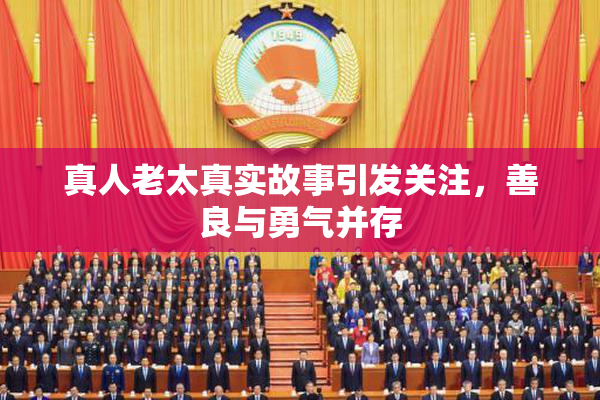真人老太真实故事引发关注，善良与勇气并存
