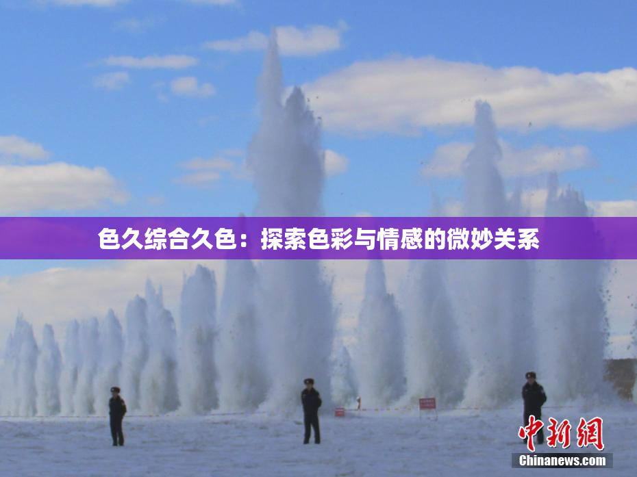 色久综合久色：探索色彩与情感的微妙关系