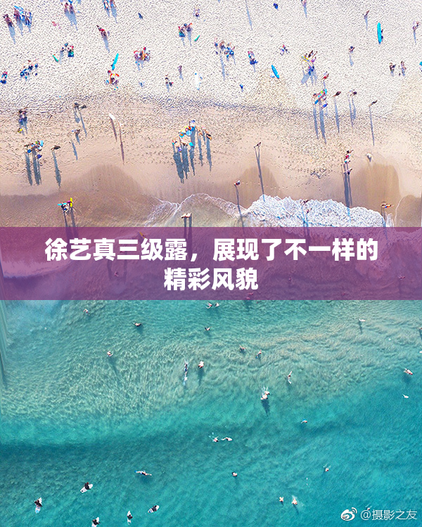 徐艺真三级露，展现了不一样的精彩风貌
