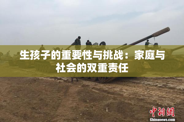 生孩子的重要性与挑战：家庭与社会的双重责任