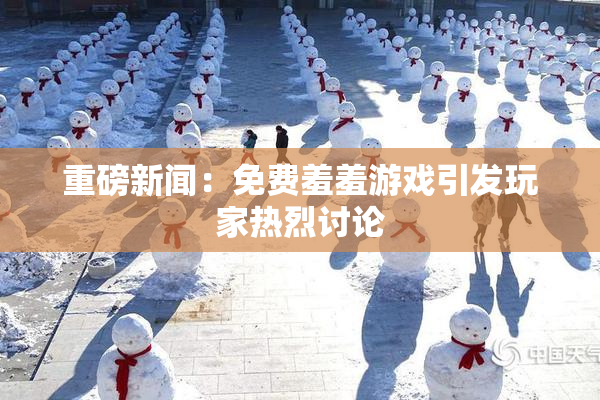 重磅新闻：免费羞羞游戏引发玩家热烈讨论