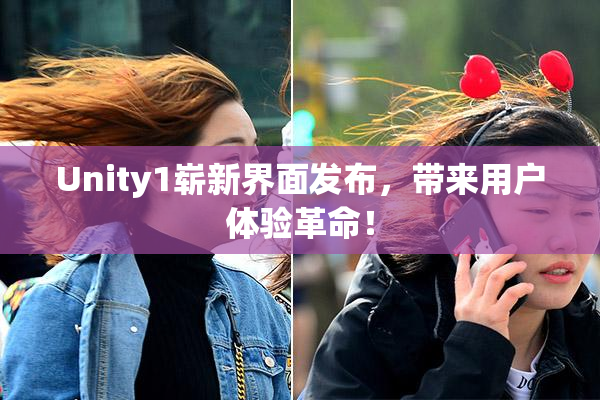 Unity1崭新界面发布，带来用户体验革命！