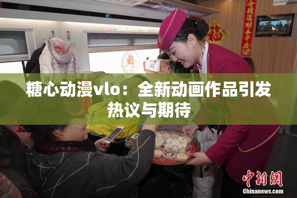 糖心动漫vlo：全新动画作品引发热议与期待