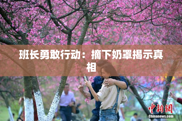班长勇敢行动：摘下奶罩揭示真相