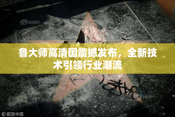 鲁大师高清国震撼发布，全新技术引领行业潮流