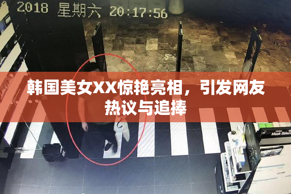 韩国美女XX惊艳亮相，引发网友热议与追捧