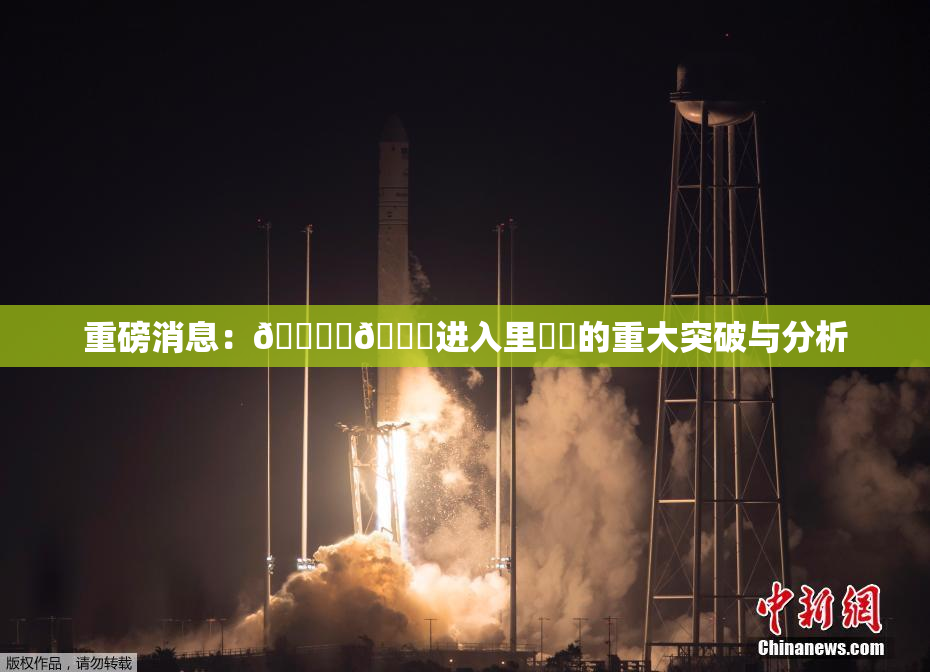 重磅消息：🔞‌🍌进入里❌‌的重大突破与分析