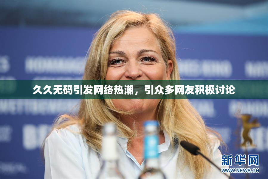 久久无码引发网络热潮，引众多网友积极讨论