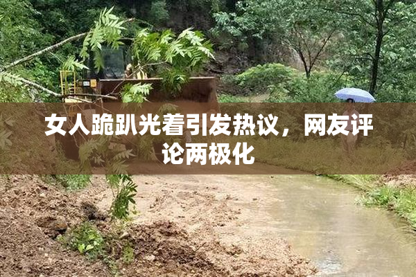 女人跪趴光着引发热议，网友评论两极化