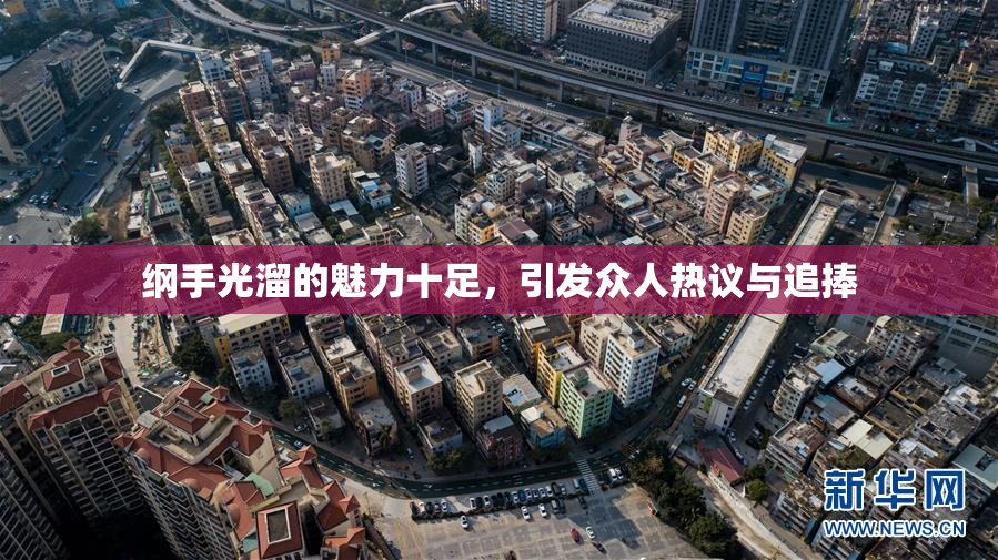 纲手光溜的魅力十足，引发众人热议与追捧
