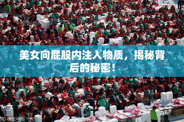 美女向屁股内注入物质，揭秘背后的秘密！
