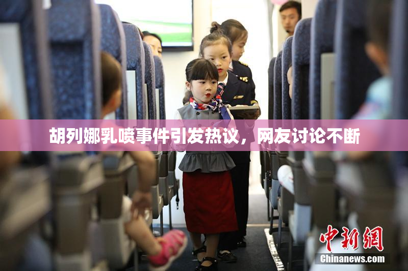 胡列娜乳喷事件引发热议，网友讨论不断