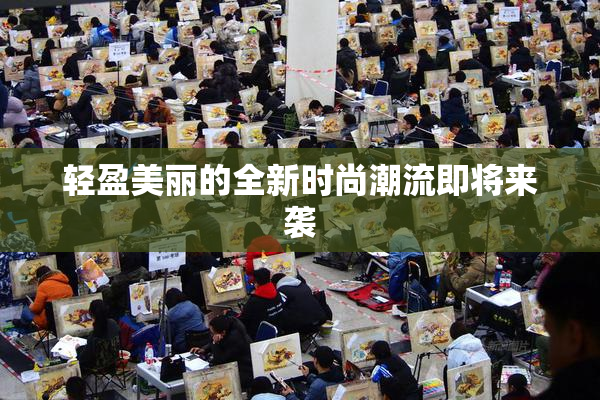 轻盈美丽的全新时尚潮流即将来袭