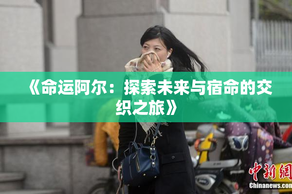《命运阿尔：探索未来与宿命的交织之旅》