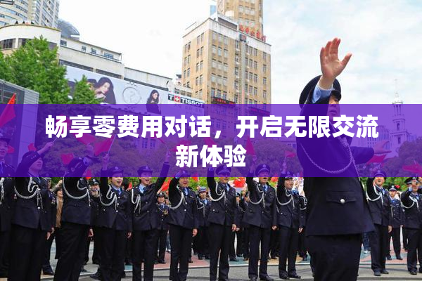 畅享零费用对话，开启无限交流新体验