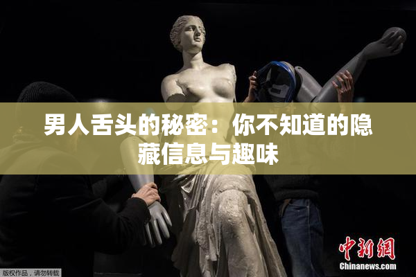 男人舌头的秘密：你不知道的隐藏信息与趣味