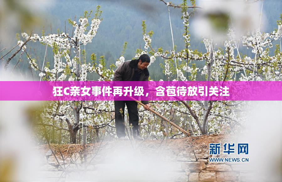 狂C亲女事件再升级，含苞待放引关注