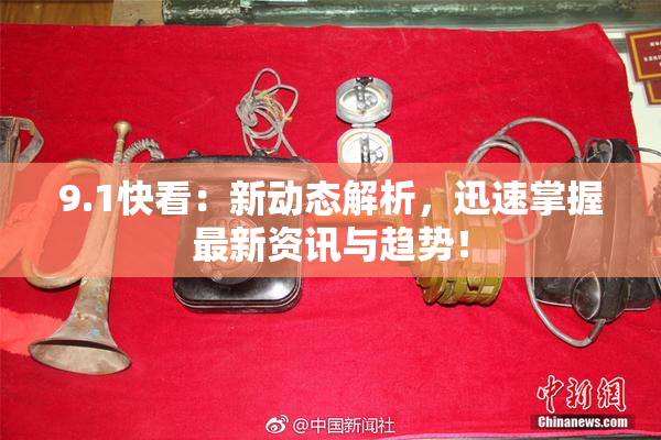 9.1快看：新动态解析，迅速掌握最新资讯与趋势！
