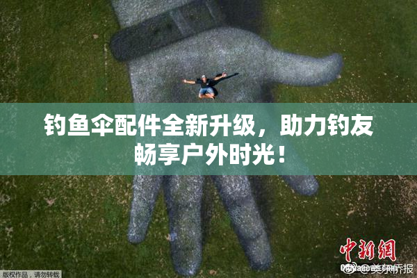 钓鱼伞配件全新升级，助力钓友畅享户外时光！
