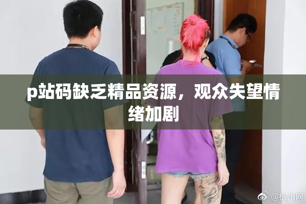 p站码缺乏精品资源，观众失望情绪加剧
