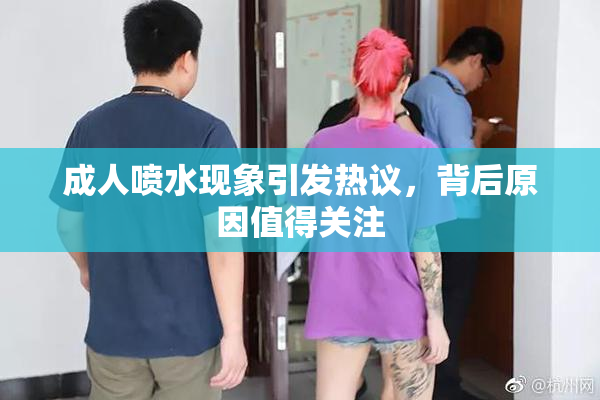 成人喷水现象引发热议，背后原因值得关注