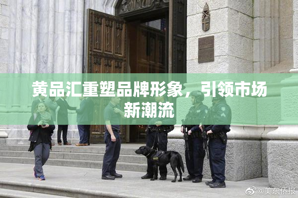 黄品汇重塑品牌形象，引领市场新潮流