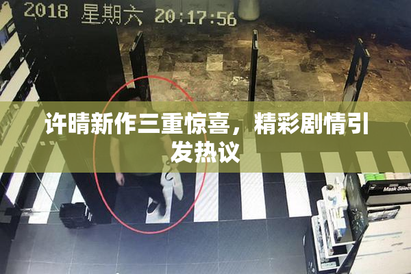 许晴新作三重惊喜，精彩剧情引发热议