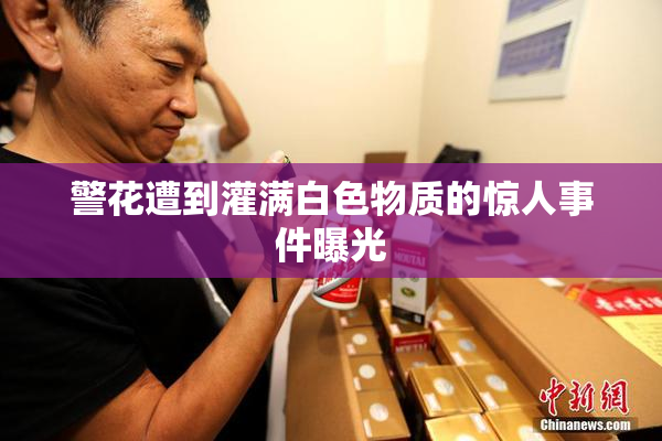 警花遭到灌满白色物质的惊人事件曝光
