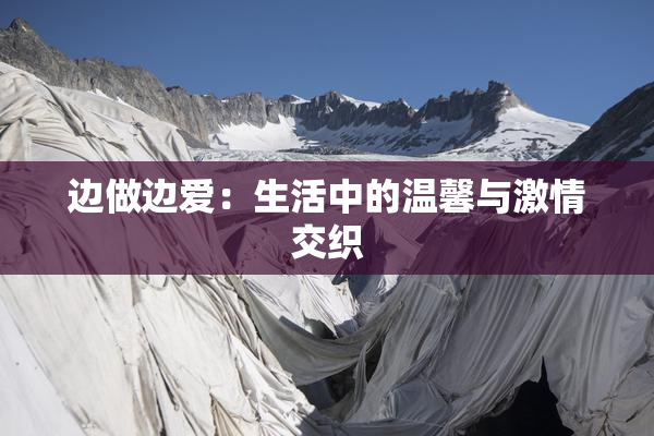 边做边爱：生活中的温馨与激情交织