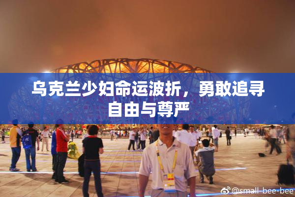 乌克兰少妇命运波折，勇敢追寻自由与尊严