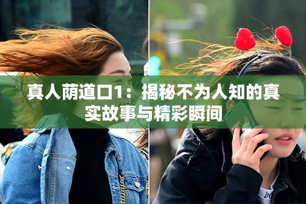 真人荫道口1：揭秘不为人知的真实故事与精彩瞬间