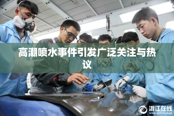 高潮喷水事件引发广泛关注与热议