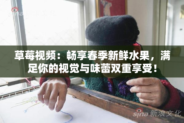 草莓视频：畅享春季新鲜水果，满足你的视觉与味蕾双重享受！