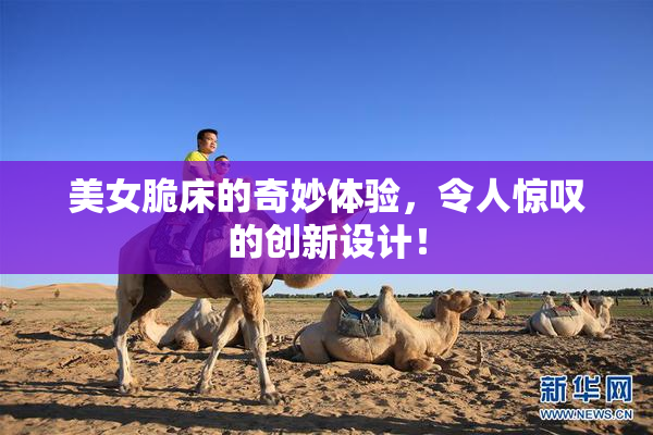 美女脆床的奇妙体验，令人惊叹的创新设计！