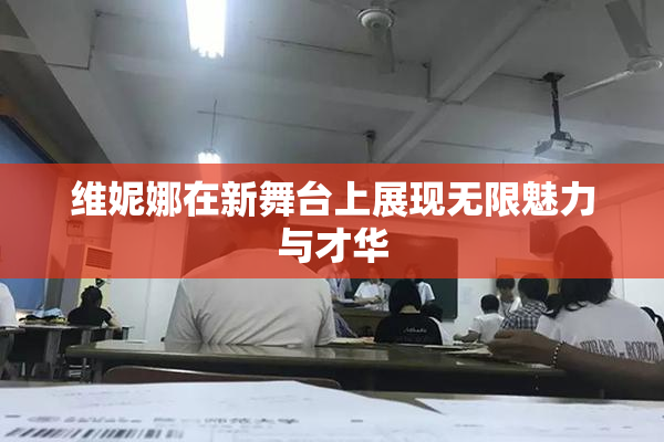 维妮娜在新舞台上展现无限魅力与才华