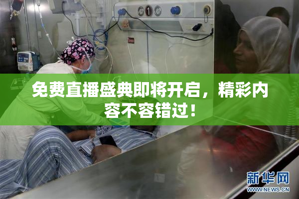 免费直播盛典即将开启，精彩内容不容错过！