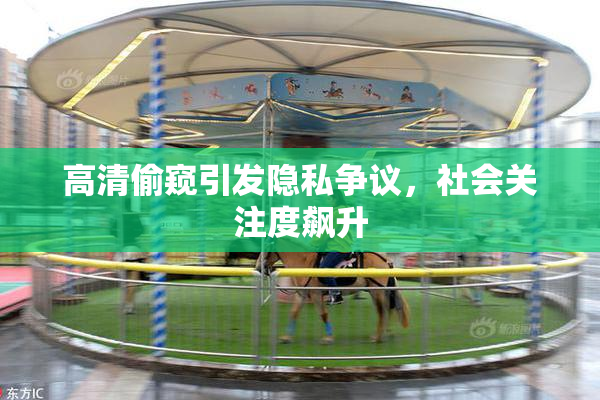 高清偷窥引发隐私争议，社会关注度飙升