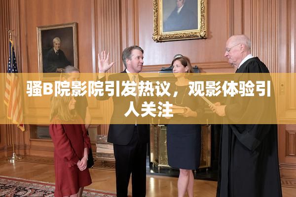 骚B院影院引发热议，观影体验引人关注