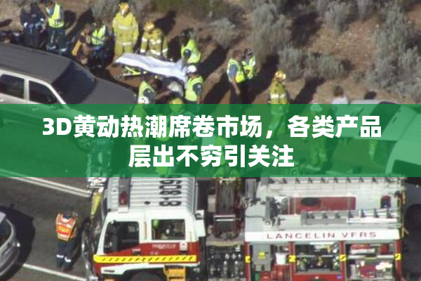 3D黄动热潮席卷市场，各类产品层出不穷引关注