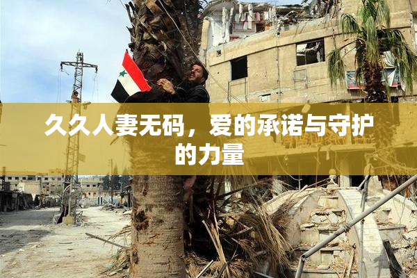 久久人妻无码，爱的承诺与守护的力量