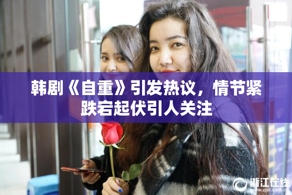 韩剧《自重》引发热议，情节紧跌宕起伏引人关注